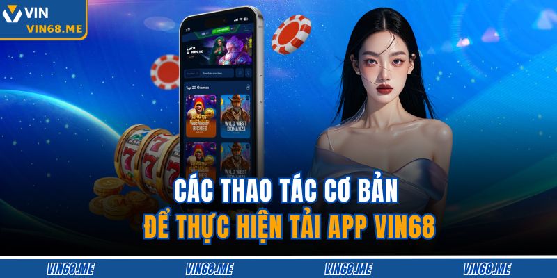 Tải App VIN68 – Trải Nghiệm Giải Trí An Toàn Và Tốc Độ 3 Các thao tác cơ bản để thực hiện tải app VIN68