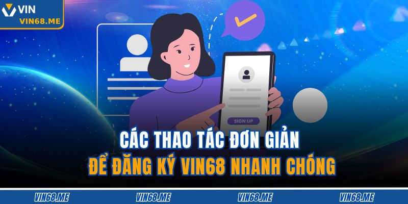 Đăng Ký VIN68 An Toàn, Nhanh Chóng Và Tối Ưu Cho Người Mới 3 Các thao tác đơn giản để đăng ký VIN68 nhanh chóng