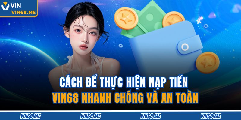 Hướng Dẫn Nạp Tiền VIN68 Chi Tiết, An Toàn Và Hiệu Quả 3 Cách để thực hiện nạp tiền VIN68 nhanh chóng và an toàn