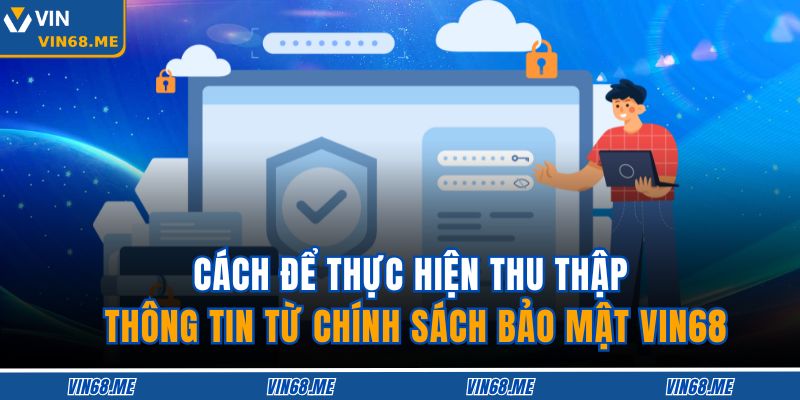 Chính Sách Bảo Mật VIN68 2 Cách để thực hiện thu thập thông tin từ chính sách bảo mật VIN68