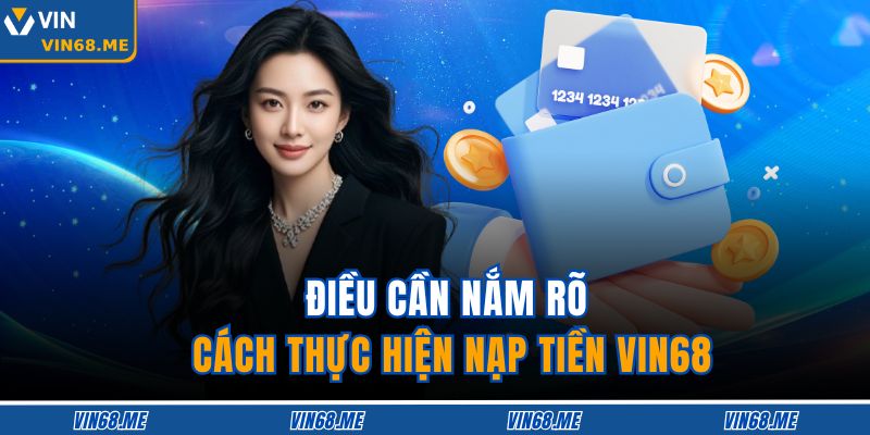 Hướng Dẫn Nạp Tiền VIN68 Chi Tiết, An Toàn Và Hiệu Quả 4 Điều cần nắm rõ cách thực hiện nạp tiền VIN68
