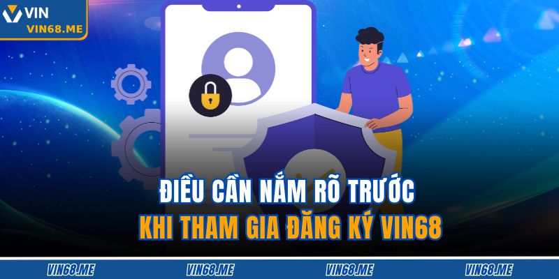 Đăng Ký VIN68 An Toàn, Nhanh Chóng Và Tối Ưu Cho Người Mới 2 Điều cần nắm rõ trước khi tham gia đăng ký VIN68