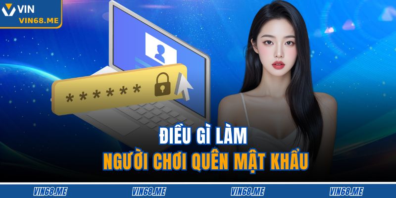 Hướng Dẫn Chi Tiết Xử Lý Quên Mật Khẩu Trên VIN68 An Toàn 2 Điều gì làm người chơi quên mật khẩu