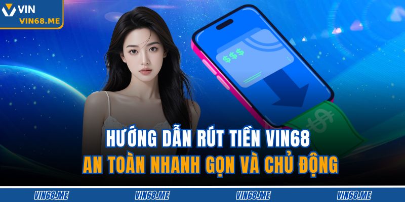 Hướng Dẫn Rút Tiền VIN68 An Toàn Nhanh Gọn Và Chủ Động 7 Rút Tiền VIN68