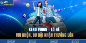 Keno VIN68 – Lô Đề Vui Nhộn, Cơ Hội Nhận Thưởng Lớn 7 Keno VIN68