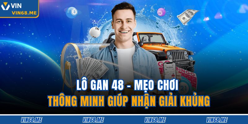 Lô Gan 48 – Mẹo Chơi Thông Minh Giúp Nhận Giải Khủng 1 Lô Gan 48