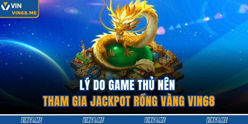 Jackpot Rồng Vàng VIN68 – Săn Jackpot Bùng Nổ Thử Thách 3 Lý do game thủ nên tham gia Jackpot Rồng Vàng VIN68