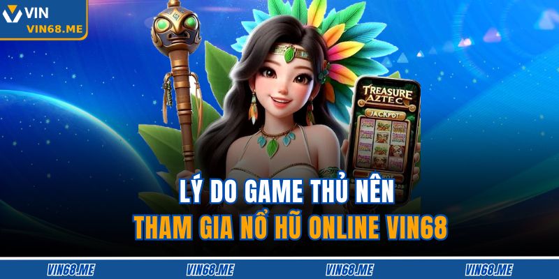 Nổ Hũ Online VIN68 – Săn Jackpot Hàng Tỷ Không Ngừng 2 Lý do game thủ nên tham gia nổ hũ online VIN68