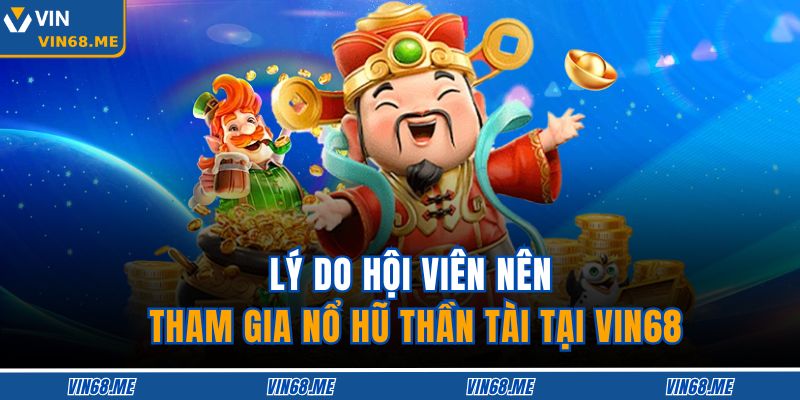 Lý do hội viên nên tham gia nổ hũ thần tài tại VIN68