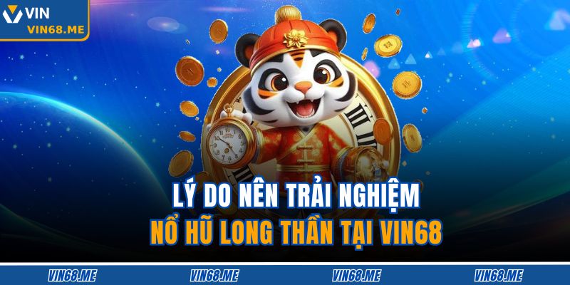 Nổ Hũ Long Thần – Chiến Lược Nhận Jackpot Khủng Mỗi Ngày 3 Lý do nên trải nghiệm Nổ Hũ Long Thần tại VIN68