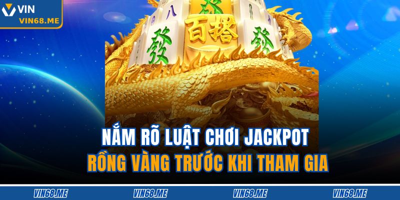 Jackpot Rồng Vàng VIN68 – Săn Jackpot Bùng Nổ Thử Thách 4 Nắm rõ luật chơi Jackpot Rồng Vàng trước khi tham gia