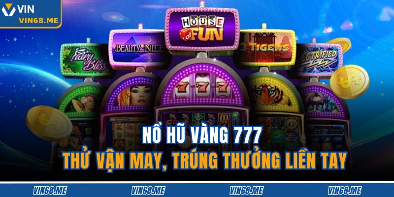 Nổ Hũ Vàng 777 – Thử Vận May, Trúng Thưởng Liền Tay 1 Nổ Hũ Vàng 777