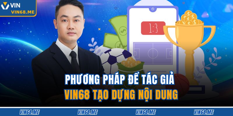Tác Giả VIN68 2 Phương pháp để tác giả VIN68 tạo dựng nội dung