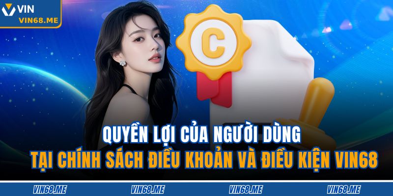 Điều Khoản Và Điều Kiện VIN68 2 Quyền lợi của người dùng tại chính sách Điều khoản và Điều kiện VIN68