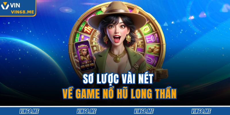 Nổ Hũ Long Thần – Chiến Lược Nhận Jackpot Khủng Mỗi Ngày 2 Sơ lược vài nét về game Nổ Hũ Long Thần
