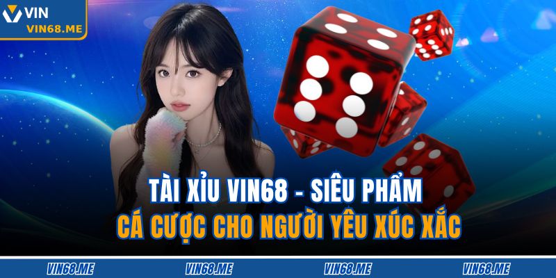 Tài Xỉu Vin68 – Siêu Phẩm Cá Cược Cho Người Yêu Xúc Xắc 1 Tài Xỉu Vin68