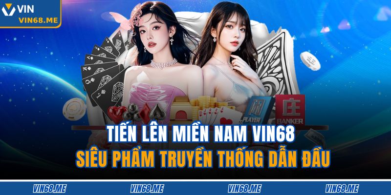 Tiến Lên Miền Nam Vin68 – Siêu Phẩm Truyền Thống Dẫn Đầu 1 Tiến Lên Miền Nam Vin68