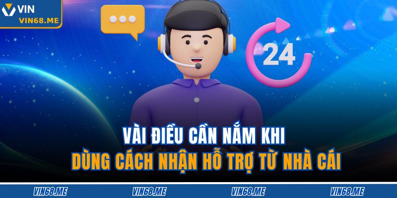 Vài điều cần nắm khi dùng cách nhận hỗ trợ từ nhà cái