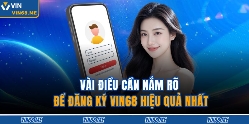 Đăng Ký VIN68 An Toàn, Nhanh Chóng Và Tối Ưu Cho Người Mới 4 Vài điều cần nắm rõ để đăng ký VIN68 hiệu quả nhất