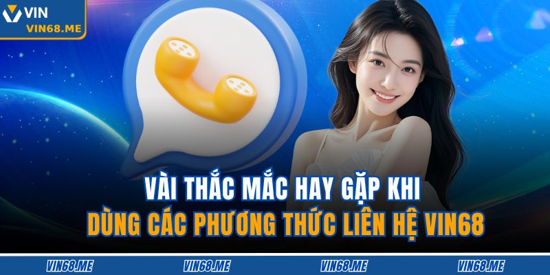 Phương Thức Liên Hệ VIN68 3 Vài thắc mắc hay gặp khi dùng các phương thức liên hệ VIN68