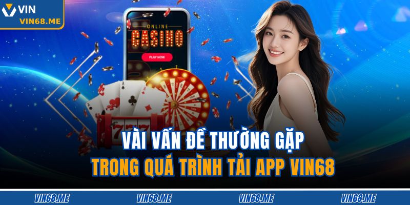 Tải App VIN68 – Trải Nghiệm Giải Trí An Toàn Và Tốc Độ 4 Vài vấn đề thường gặp trong quá trình tải app VIN68