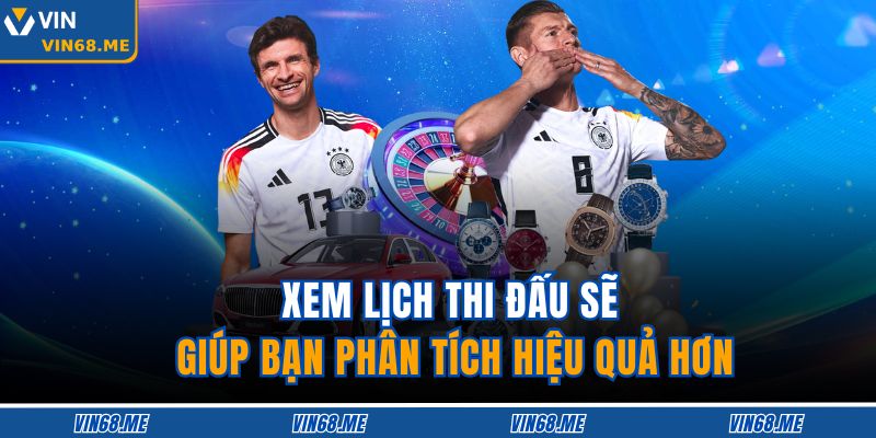 Phân Tích Đội Hình - Chiến Lược Cá Cược Hiệu Quả Tại Vin68 3 Xem lịch thi đấu sẽ giúp bạn phân tích hiệu quả hơn