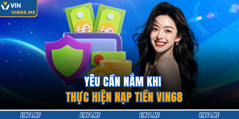 Hướng Dẫn Nạp Tiền VIN68 Chi Tiết, An Toàn Và Hiệu Quả 2 Yêu cần nắm khi thực hiện nạp tiền VIN68