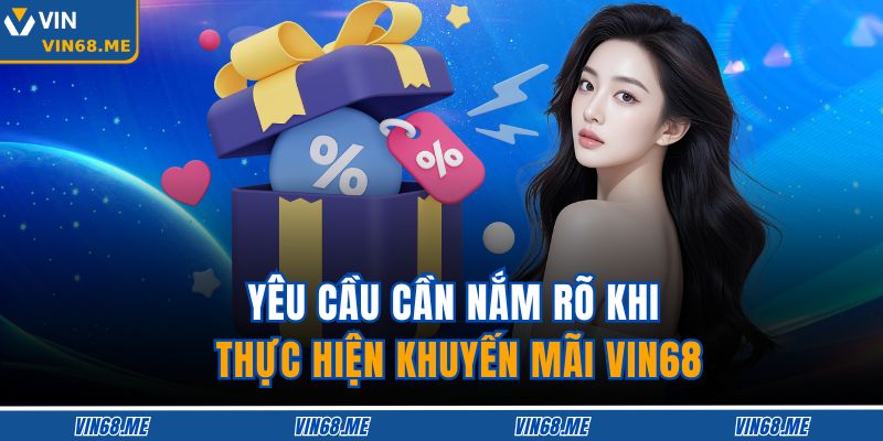 Khuyến Mãi VIN68: Cơ Hội Nhận Thưởng Hấp Dẫn Và Tối Ưu 3 Yêu cầu cần nắm rõ khi thực hiện khuyến mãi VIN68