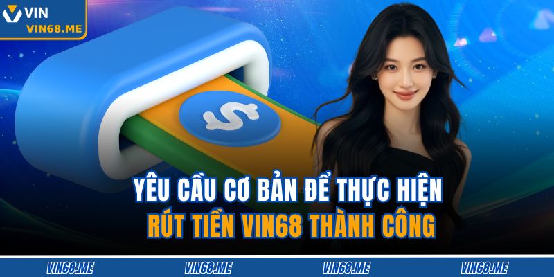 Hướng Dẫn Rút Tiền VIN68 An Toàn Nhanh Gọn Và Chủ Động 2 Yêu cầu cơ bản để thực hiện rút tiền VIN68 thành công